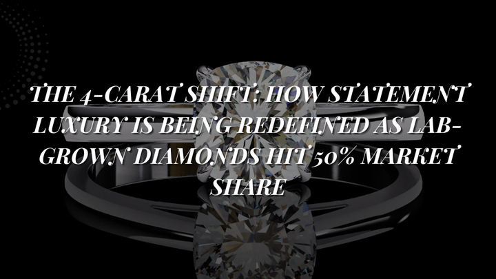 The 4-Carat Shift: How Statement Luxury Is Being Redefined as Lab-Grown Diamonds Hit 50% Market Share