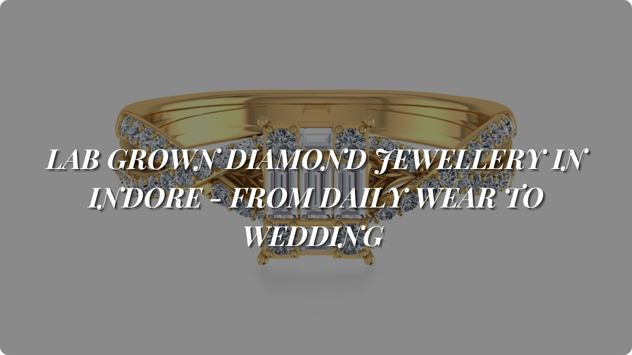 Lab Grown Diamond Jewellery in Indore - From Daily Wear to Wedding