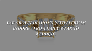 Lab Grown Diamond Jewellery in Indore - From Daily Wear to Wedding