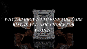 Why Lab Grown Diamond Solitaire Ring is a Classic Choice for Women?