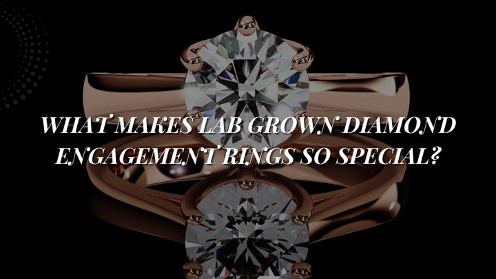 What Makes Lab Grown Diamond Engagement Rings So Special?