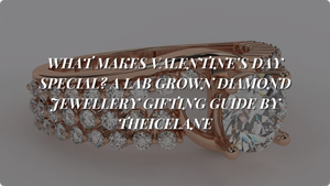 What Makes Valentine’s Day Special? A Lab Grown Diamond Jewellery Gifting Guide by TheIceLane