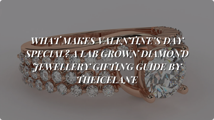 What Makes Valentine’s Day Special? A Lab Grown Diamond Jewellery Gifting Guide by TheIceLane